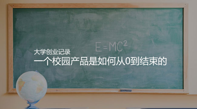 我的大学创业记录：一个校园产品是如何从0到结束的